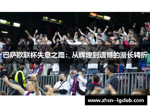 巴萨欧联杯失意之路：从辉煌到遗憾的漫长转折