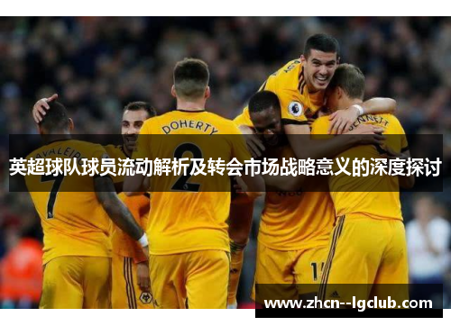 英超球队球员流动解析及转会市场战略意义的深度探讨