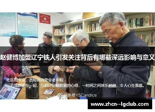 赵健博加盟辽宁铁人引发关注背后有哪些深远影响与意义
