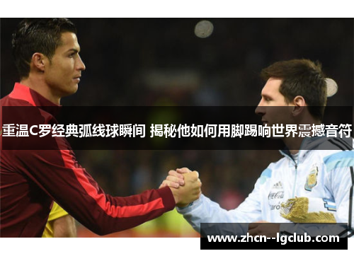 重温C罗经典弧线球瞬间 揭秘他如何用脚踢响世界震撼音符