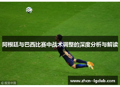 阿根廷与巴西比赛中战术调整的深度分析与解读