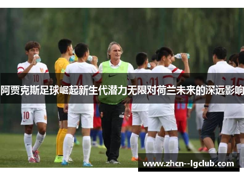 阿贾克斯足球崛起新生代潜力无限对荷兰未来的深远影响