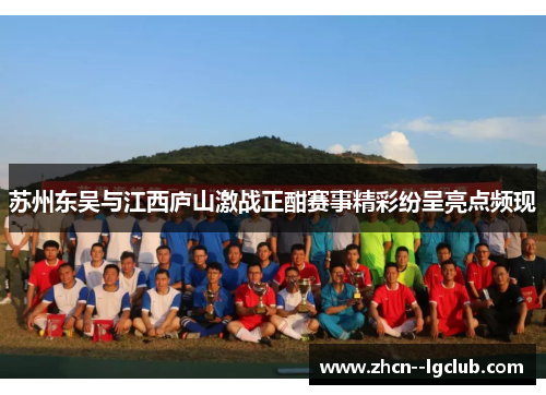 苏州东吴与江西庐山激战正酣赛事精彩纷呈亮点频现