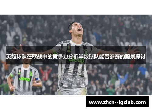 英超球队在欧战中的竞争力分析半数球队能否参赛的前景探讨