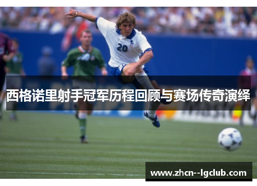 西格诺里射手冠军历程回顾与赛场传奇演绎