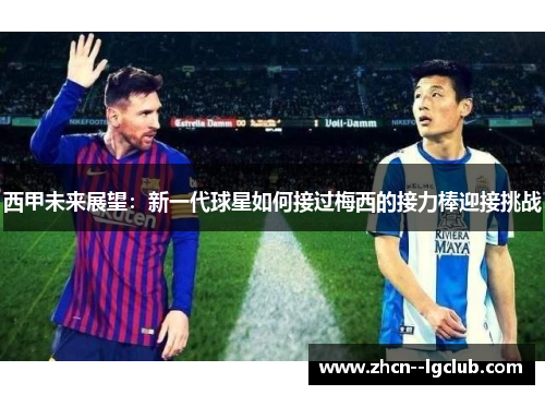 西甲未来展望：新一代球星如何接过梅西的接力棒迎接挑战