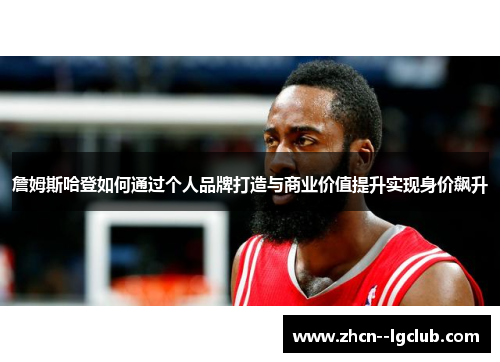 詹姆斯哈登如何通过个人品牌打造与商业价值提升实现身价飙升