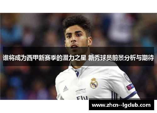 谁将成为西甲新赛季的潜力之星 新秀球员前景分析与期待