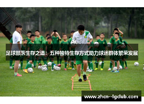 足球部落生存之道：五种独特生存方式助力球迷群体繁荣发展