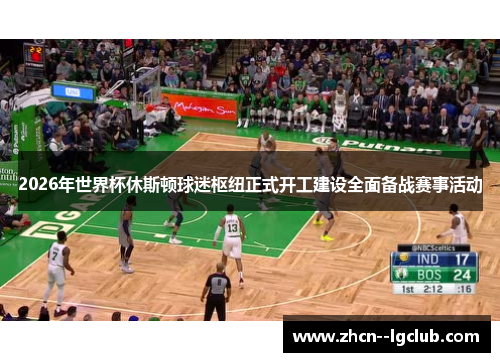 2026年世界杯休斯顿球迷枢纽正式开工建设全面备战赛事活动