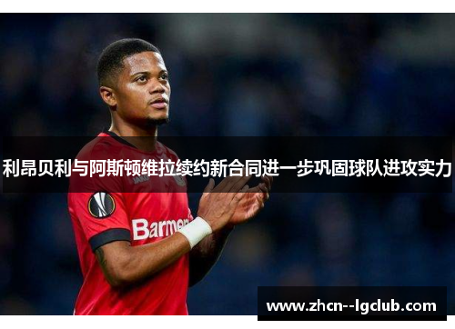 利昂贝利与阿斯顿维拉续约新合同进一步巩固球队进攻实力