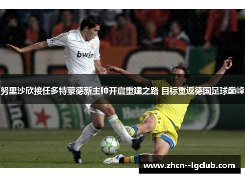 努里沙欣接任多特蒙德新主帅开启重建之路 目标重返德国足球巅峰