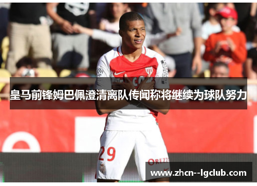 皇马前锋姆巴佩澄清离队传闻称将继续为球队努力