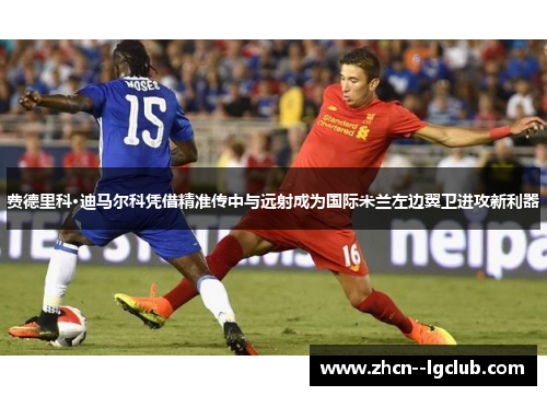 费德里科·迪马尔科凭借精准传中与远射成为国际米兰左边翼卫进攻新利器