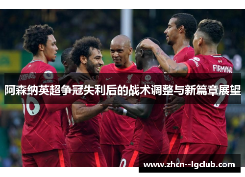 阿森纳英超争冠失利后的战术调整与新篇章展望