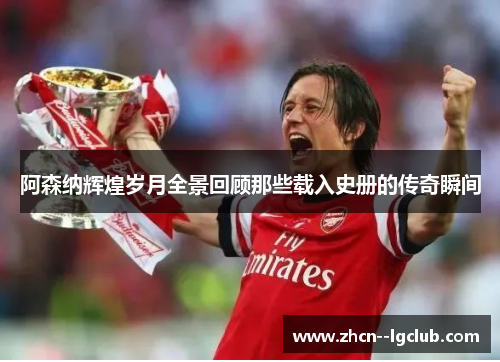 阿森纳辉煌岁月全景回顾那些载入史册的传奇瞬间