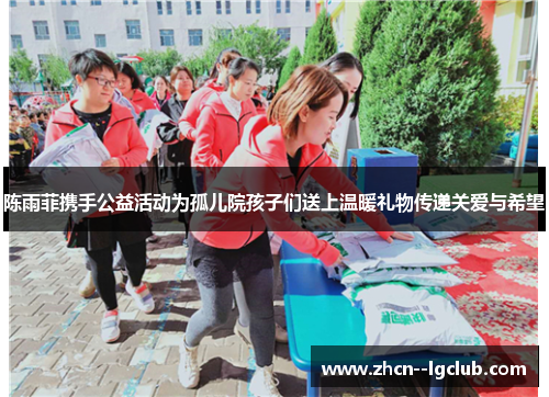 陈雨菲携手公益活动为孤儿院孩子们送上温暖礼物传递关爱与希望